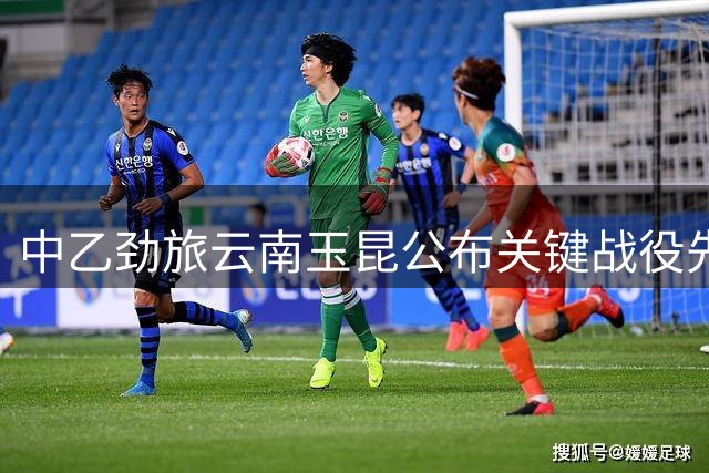 中乙劲旅云南玉昆公布关键战役先发名单 新援前锋赫然在列