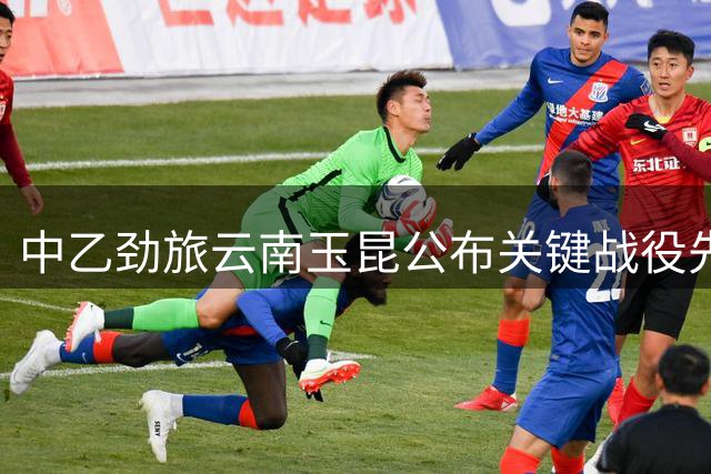 中乙劲旅云南玉昆公布关键战役先发名单 新援前锋赫然在列
