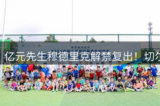 亿元先生穆德里克解禁复出！切尔西天价引援迎转机