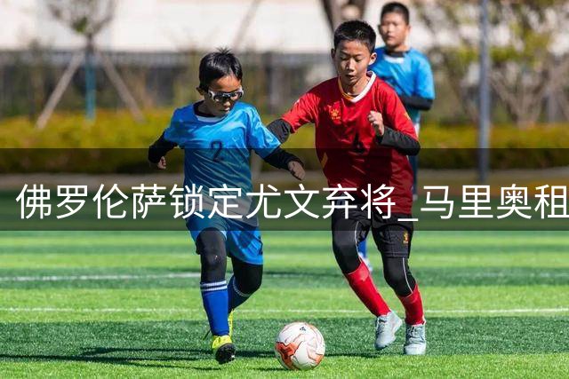 佛罗伦萨锁定尤文弃将 马里奥租借转会即将敲定
