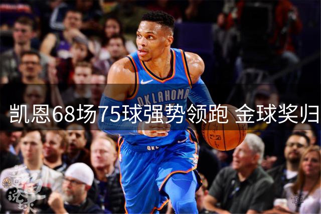 凯恩68场75球强势领跑 金球奖归属悬念终结？