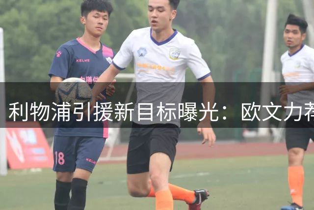 利物浦引援新目标曝光：欧文力荐降级队猛将