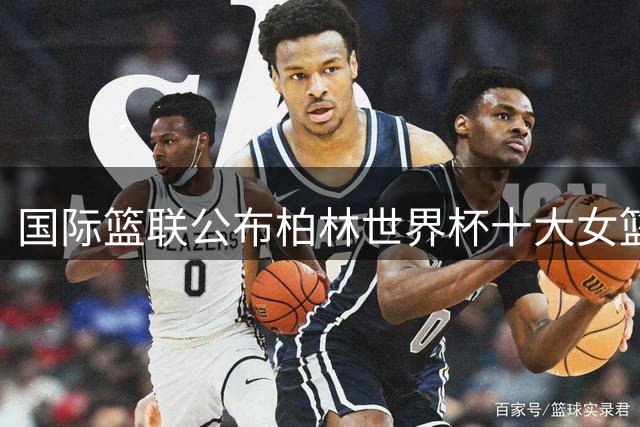 国际篮联公布柏林世界杯十大女篮潜力新秀