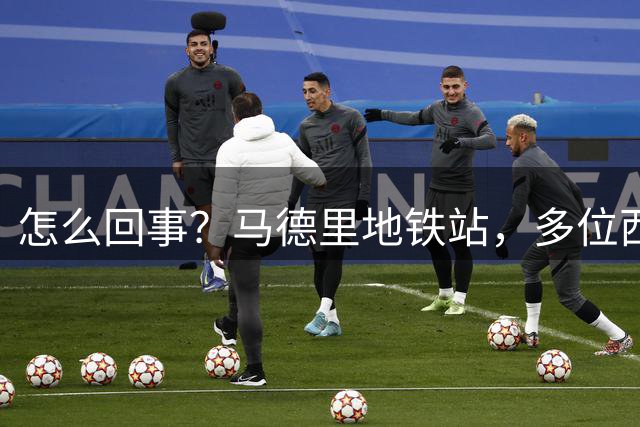 怎么回事？马德里地铁站，多位西班牙球迷围殴一阿根廷球迷