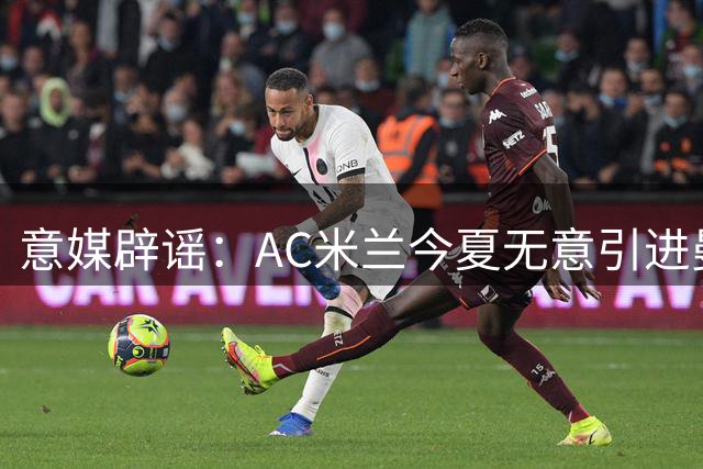 意媒辟谣：AC米兰今夏无意引进曼城后防大将