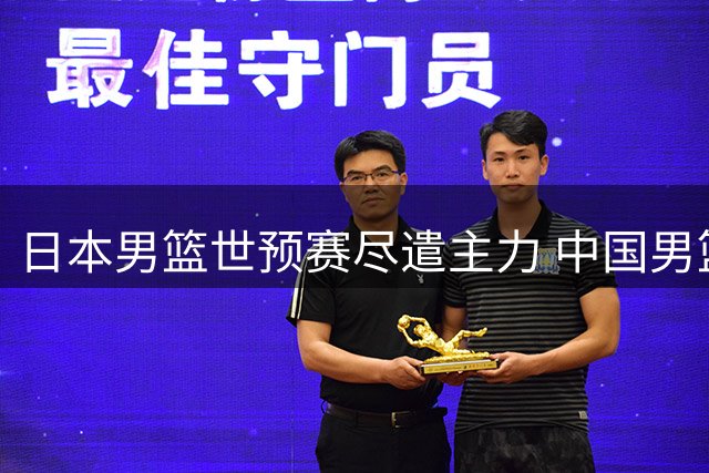 日本男篮世预赛尽遣主力 中国男篮错失检验实力良机