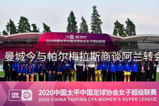 曼城今与帕尔梅拉斯商谈阿兰转会事宜