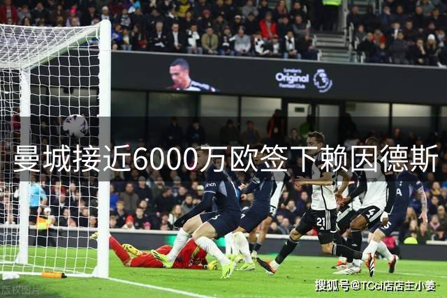 曼城接近6000万欧签下赖因德斯 球员表态成最后关键