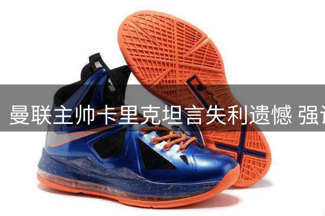 曼联主帅卡里克坦言失利遗憾 强调球队战略方向不变