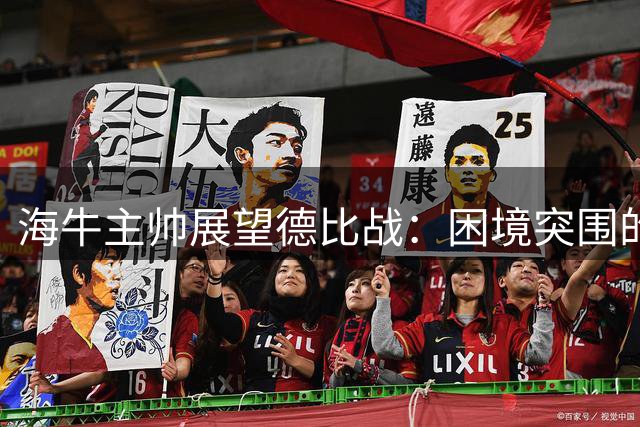 海牛主帅展望德比战：困境突围的良机