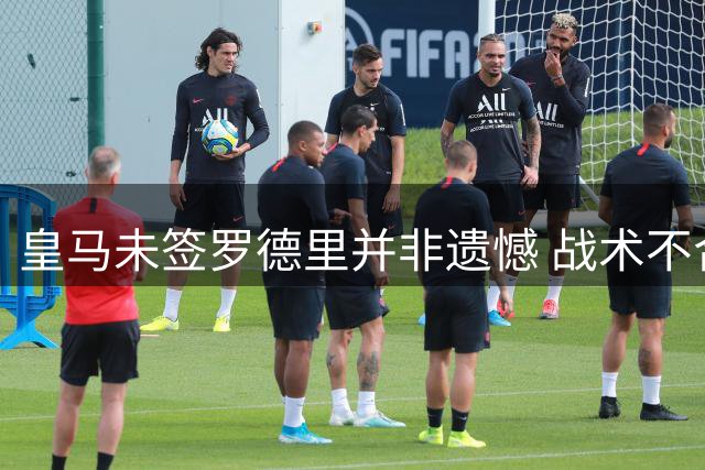 皇马未签罗德里并非遗憾 战术不合才是关键