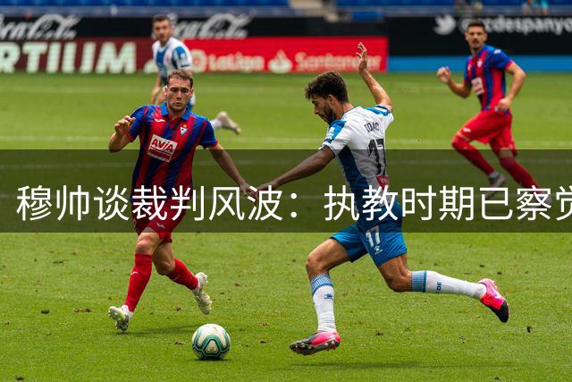 穆帅谈裁判风波：执教时期已察觉异常迹象