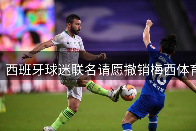 西班牙球迷联名请愿撤销梅西体育大奖 世界杯决赛争议持续发酵