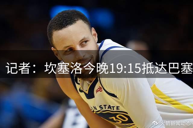 记者：坎塞洛今晚19:15抵达巴塞罗那，罗德里明天凌晨1点到达