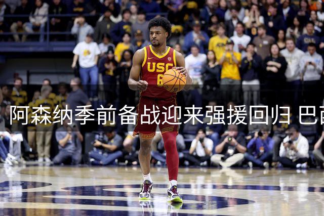 阿森纳季前备战迎来强援回归 巴西双星即将归队合练
