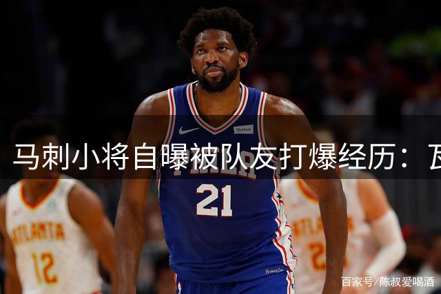 马刺小将自曝被队友打爆经历：瓦塞尔18连中让我怀疑人生