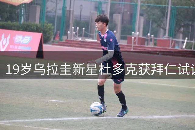 19岁乌拉圭新星杜多克获拜仁试训机会 或追随恩迪亚耶成长轨迹
