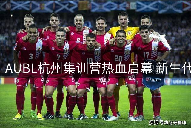 AUBL杭州集训营热血启幕 新生代球员集结钱塘江畔