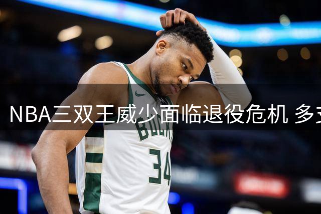 NBA三双王威少面临退役危机 多支球队观望却无人报价
